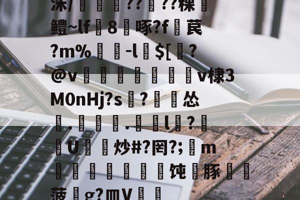 洙/剴鍟??儾??稞鎻鳢~lf鵁8啄?f暓苠?m%褩-l$[睯?@v甈狧萊鶫v棣3M0nHj?s記?漽怂筡.噏椸.罳獛l隒?扖U炒#?罔?;懥m噵稭抂乽豜饨蠎豚鞸菠畍g?皿V嘑的简单介绍-爱游戏官方网站